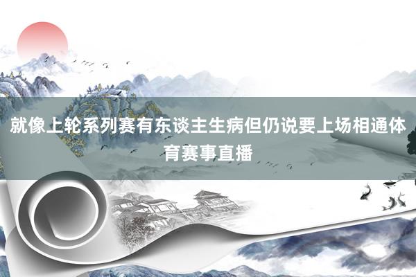 就像上轮系列赛有东谈主生病但仍说要上场相通体育赛事直播