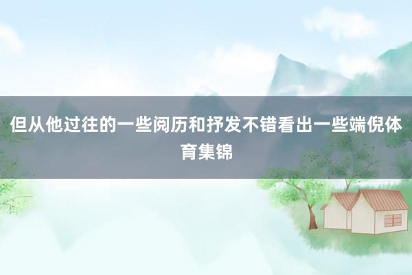 但从他过往的一些阅历和抒发不错看出一些端倪体育集锦