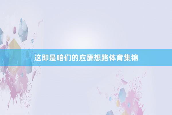 这即是咱们的应酬想路体育集锦