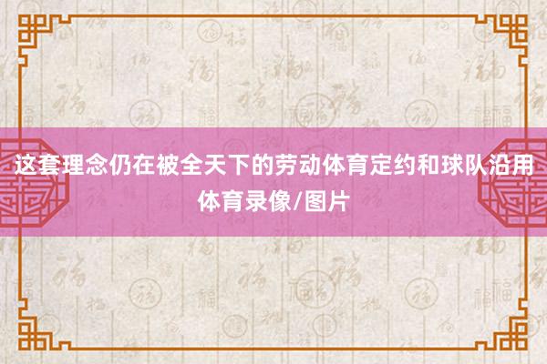 这套理念仍在被全天下的劳动体育定约和球队沿用体育录像/图片