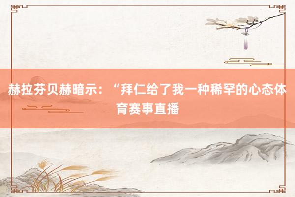赫拉芬贝赫暗示：“拜仁给了我一种稀罕的心态体育赛事直播
