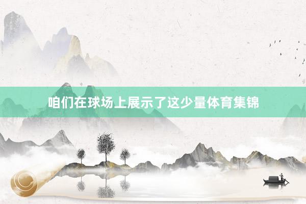 咱们在球场上展示了这少量体育集锦