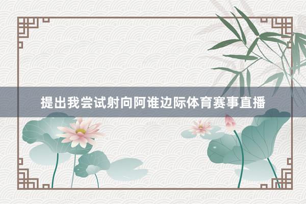 提出我尝试射向阿谁边际体育赛事直播