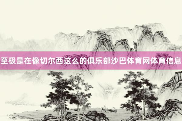 至极是在像切尔西这么的俱乐部沙巴体育网体育信息
