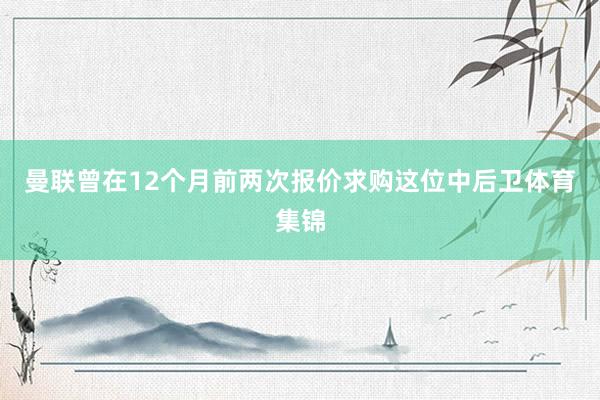 曼联曾在12个月前两次报价求购这位中后卫体育集锦