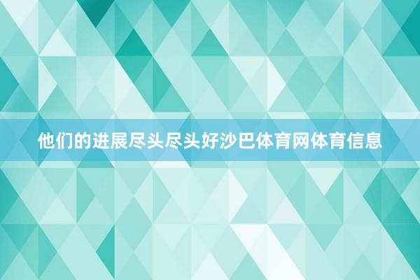 他们的进展尽头尽头好沙巴体育网体育信息