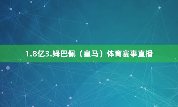 1.8亿3.姆巴佩(皇马)体育赛事直播