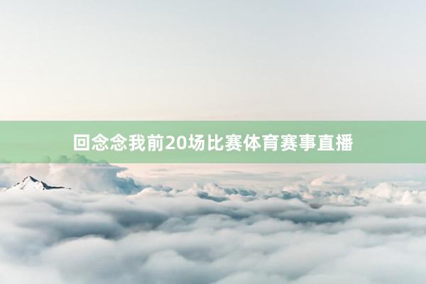 回念念我前20场比赛体育赛事直播