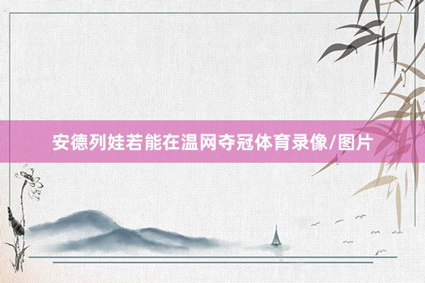 安德列娃若能在温网夺冠体育录像/图片