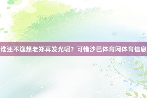 谁还不逸想老郑再发光呢？可惜沙巴体育网体育信息