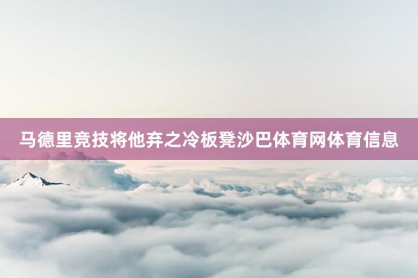 马德里竞技将他弃之冷板凳沙巴体育网体育信息
