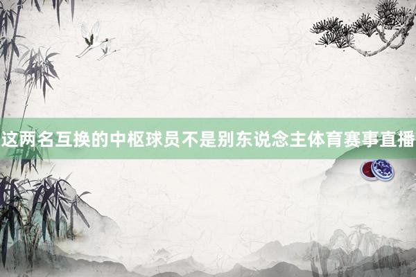 这两名互换的中枢球员不是别东说念主体育赛事直播