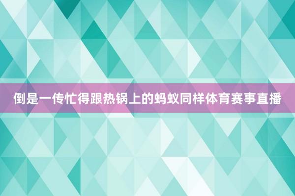倒是一传忙得跟热锅上的蚂蚁同样体育赛事直播
