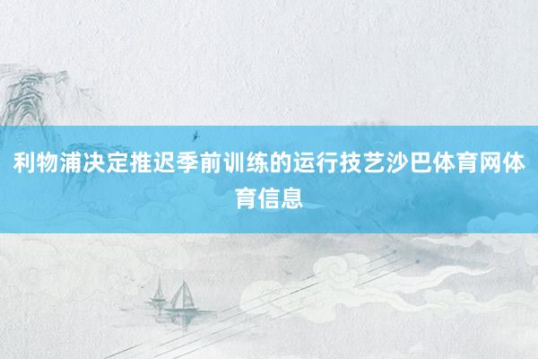 利物浦决定推迟季前训练的运行技艺沙巴体育网体育信息