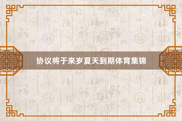 协议将于来岁夏天到期体育集锦