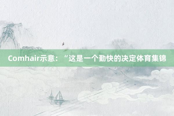 Comhair示意:“这是一个勤快的决定体育集锦