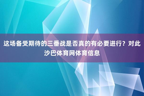 这场备受期待的三番战是否真的有必要进行？对此沙巴体育网体育信息
