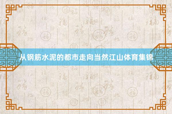 从钢筋水泥的都市走向当然江山体育集锦
