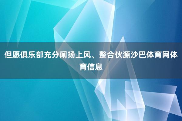 但愿俱乐部充分阐扬上风、整合伙源沙巴体育网体育信息