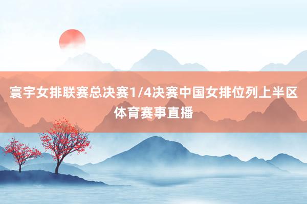 寰宇女排联赛总决赛1/4决赛中国女排位列上半区体育赛事直播