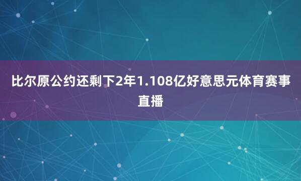 比尔原公约还剩下2年1.108亿好意思元体育赛事直播