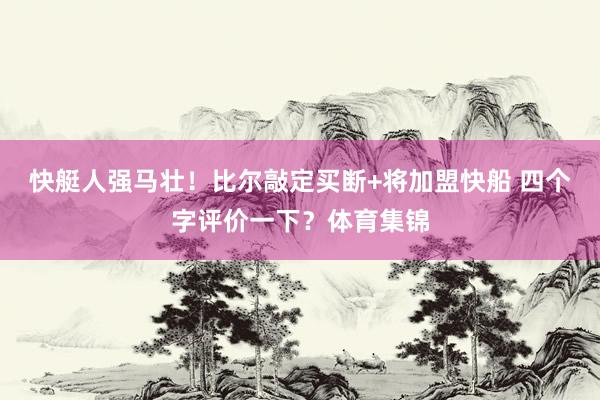 快艇人强马壮！比尔敲定买断+将加盟快船 四个字评价一下？体育集锦