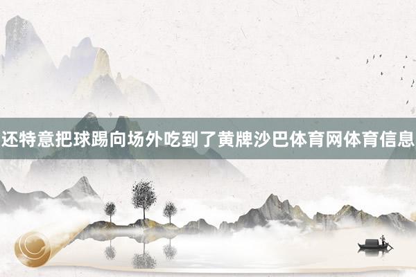 还特意把球踢向场外吃到了黄牌沙巴体育网体育信息