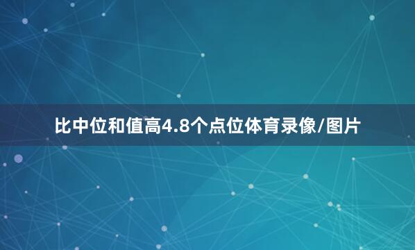 比中位和值高4.8个点位体育录像/图片