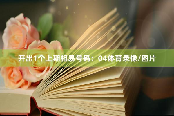 开出1个上期相易号码：04体育录像/图片