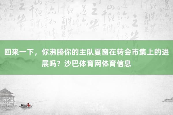 回来一下，你沸腾你的主队夏窗在转会市集上的进展吗？沙巴体育网体育信息