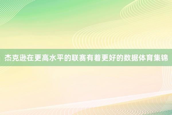 杰克逊在更高水平的联赛有着更好的数据体育集锦