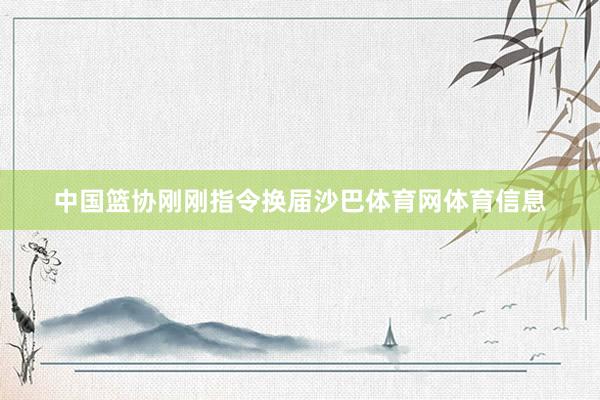 中国篮协刚刚指令换届沙巴体育网体育信息