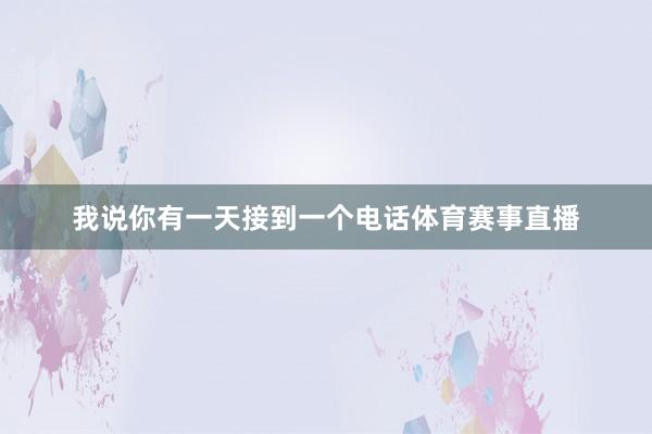 我说你有一天接到一个电话体育赛事直播