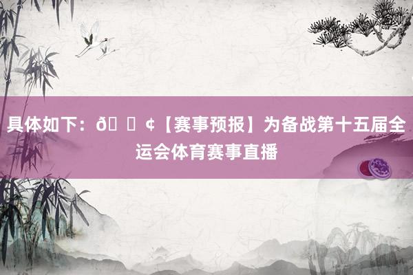 具体如下：📢【赛事预报】为备战第十五届全运会体育赛事直播