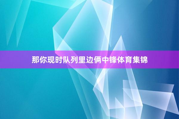 那你现时队列里边俩中锋体育集锦