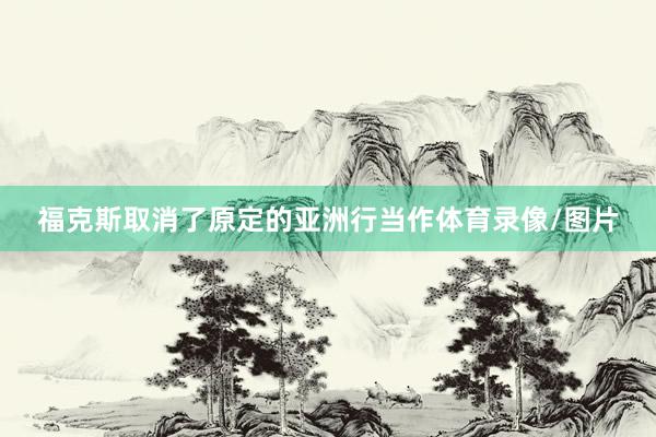 福克斯取消了原定的亚洲行当作体育录像/图片