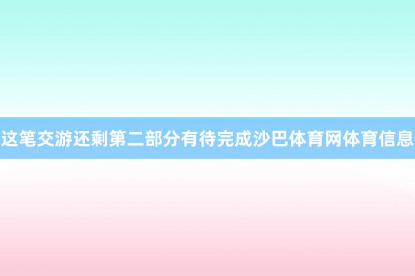这笔交游还剩第二部分有待完成沙巴体育网体育信息
