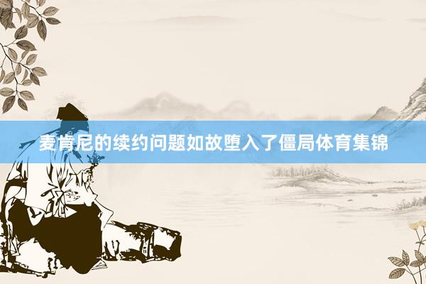 麦肯尼的续约问题如故堕入了僵局体育集锦
