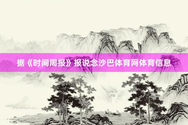 据《时间周报》报说念沙巴体育网体育信息