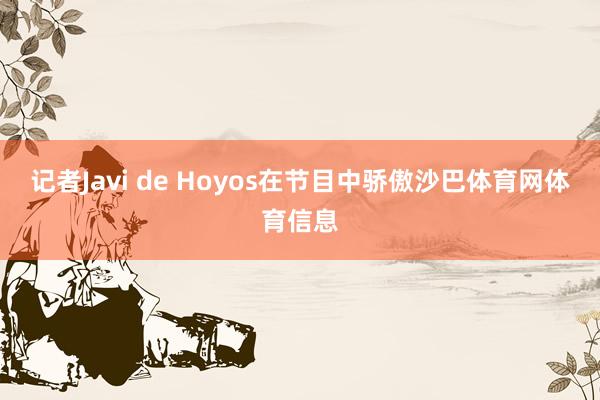 记者Javi de Hoyos在节目中骄傲沙巴体育网体育信息