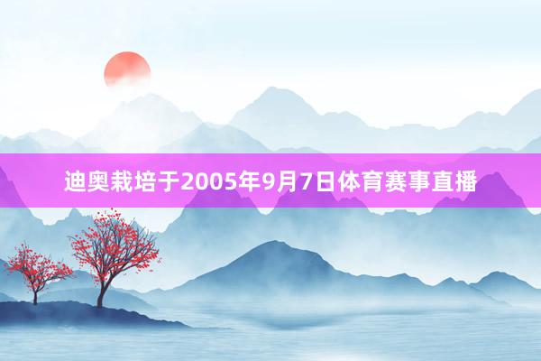迪奥栽培于2005年9月7日体育赛事直播