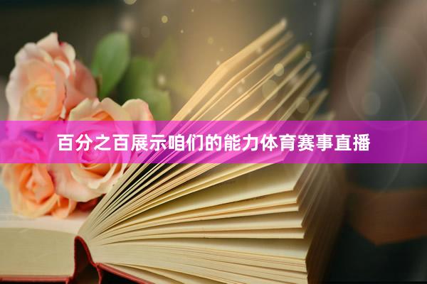 百分之百展示咱们的能力体育赛事直播