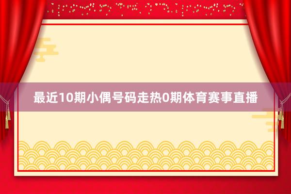 最近10期小偶号码走热0期体育赛事直播