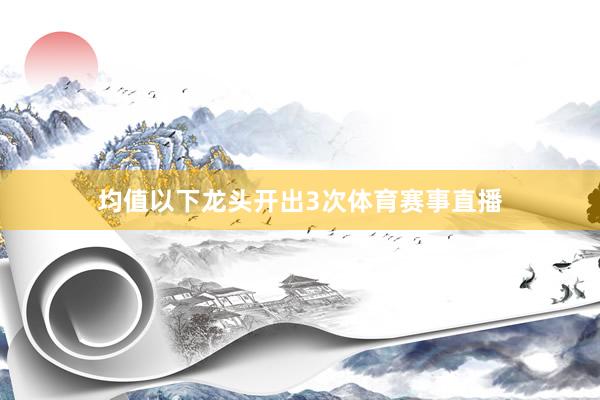 均值以下龙头开出3次体育赛事直播