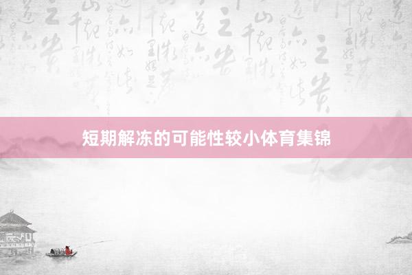 短期解冻的可能性较小体育集锦