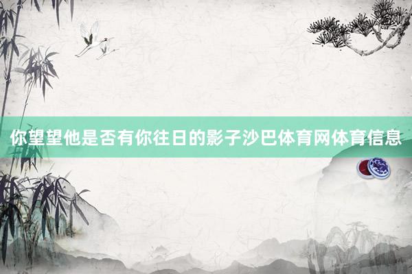 你望望他是否有你往日的影子沙巴体育网体育信息
