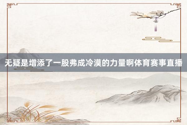 无疑是增添了一股弗成冷漠的力量啊体育赛事直播
