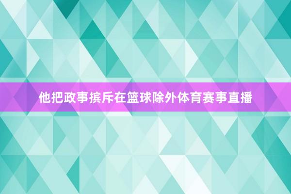他把政事摈斥在篮球除外体育赛事直播