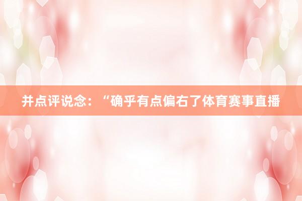 并点评说念:“确乎有点偏右了体育赛事直播