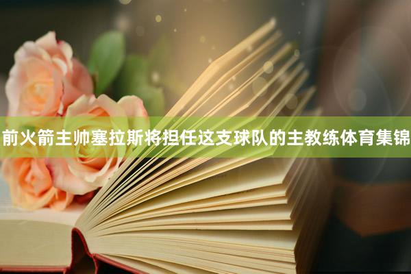 前火箭主帅塞拉斯将担任这支球队的主教练体育集锦
